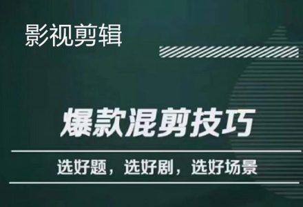 影视剪辑爆款混剪技巧，选好题，选好剧，选好场景，识别好爆款-创艺项目网