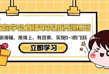 教你学会直播带货知识训练营，听得懂、用得上、有效果，实现0-1的飞跃-创艺项目网