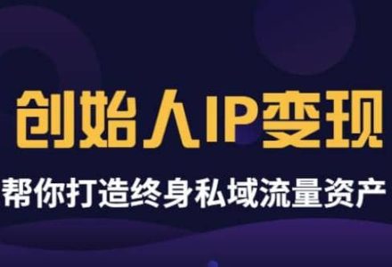 《创始人IP变现》精华版，帮你打造终身私域流量资产（无水印）-创艺项目网