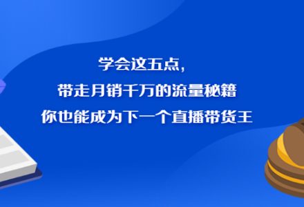 学会这五点，带走月销千万的流量秘籍，你也能成为下一个直播带货王-创艺项目网