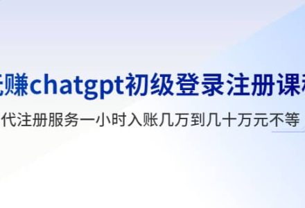 玩赚chatgpt初级登录注册课程，代注册服务一小时入账几万到几十万元不等-创艺项目网