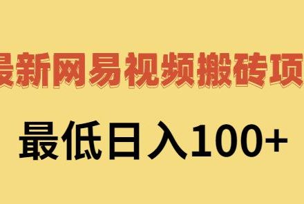 2022网易视频搬砖赚钱，日收益120（视频教程 文档）-创艺项目网