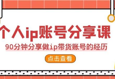 2023个人ip账号分享课，90分钟分享做ip带货账号的经历-创艺项目网