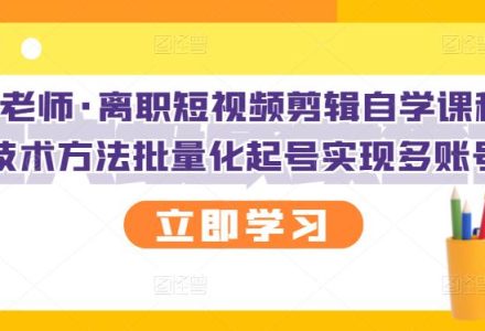 KEEN老师·离职短视频剪辑自学课程，可复制技术方法批量化起号实现多账号收益-创艺项目网