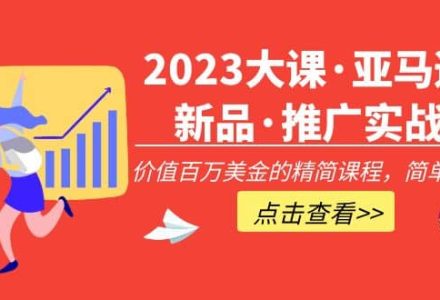 2023大课·亚马逊新品·推广实战：精简课程，简单粗暴-创艺项目网