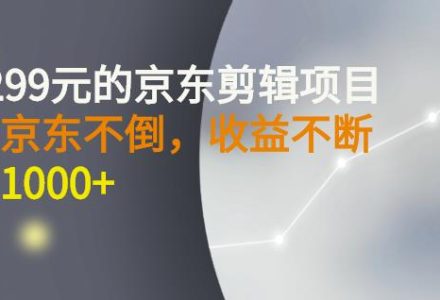 外面卖1299元的京东剪辑项目，号称京东不倒，收益不停止，日入1000-创艺项目网