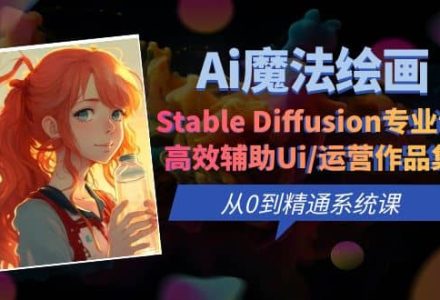 Ai魔法绘画 Stable Diffusion专业课 高效辅助Ui/运营作品集 0到精通系统课-创艺项目网