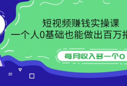 短视频赚钱实操课，一个人0基础也能做出百万播放量，每月收入多一个0-创艺项目网