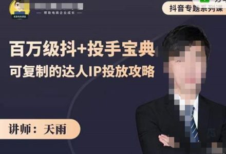 抖音专题系列课：百万级抖 投手宝典，可复制的达人IP投放攻略-创艺项目网