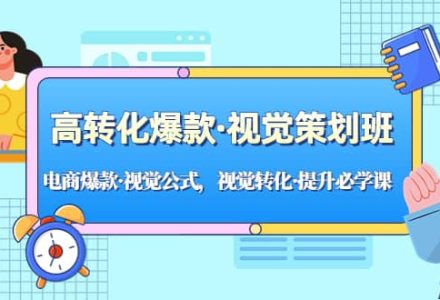 高转化爆款·视觉策划班：电商爆款·视觉公式，视觉转化·提升必学课-创艺项目网