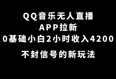 QQ音乐无人直播APP拉新，0基础小白2小时收入4200 不封号新玩法(附500G素材)-创艺项目网