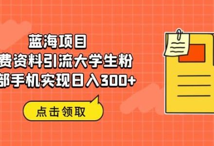 蓝海项目，免费资料引流大学生粉一部手机实现日入300-创艺项目网