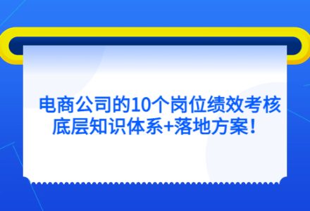 电商公司的10个岗位绩效考核的底层知识体系 落地方案-创艺项目网