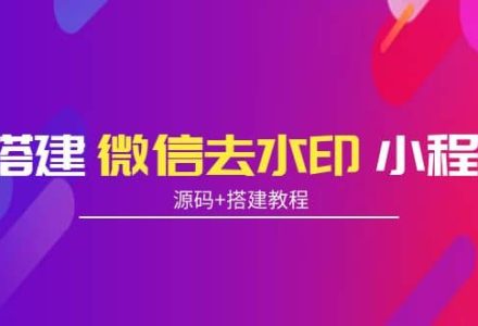 搭建微信去水印小程序 带流量主【源码 搭建教程】-创艺项目网