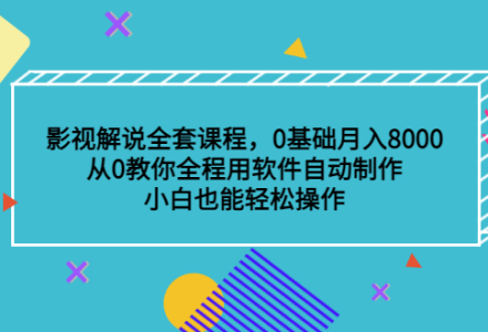 影视解说全套课程，0基础月入8000，从0教你全程用软件自动制作，有手就行-创艺项目网