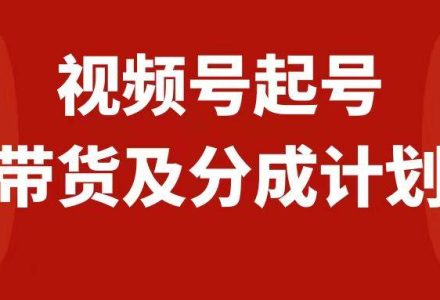 视频号快速起号，分成计划及带货，0-1起盘、运营、变现玩法，日入1000-创艺项目网