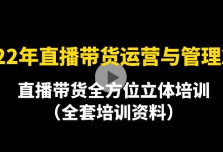 2022年10月最新-直播带货运营与管理2.0，直播带货全方位立体培训（全资料）-创艺项目网