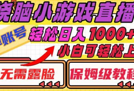 烧脑小游戏直播，单账号日入1000 ，无需露脸 小白可轻松上手（保姆级教程）-创艺项目网