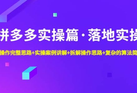 拼多多实操篇·落地实操 完整思路 实操案例 拆解操作思路 复杂的算法简单化-创艺项目网