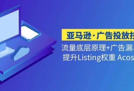 亚马逊·广告投放技巧流量底层 广告漏斗逻辑 提升Listing权重 Acos<10%-创艺项目网