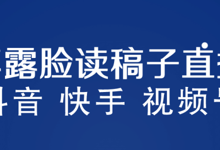 不露脸读稿子直播玩法，抖音快手视频号，月入3w 详细视频课程-创艺项目网