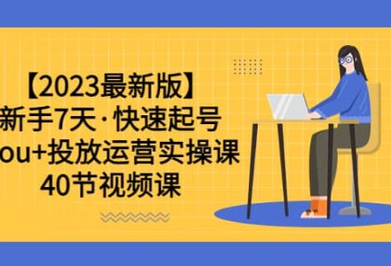 【2023最新版】新手7天·快速起号：dou 投放运营实操课（40节视频课）-创艺项目网