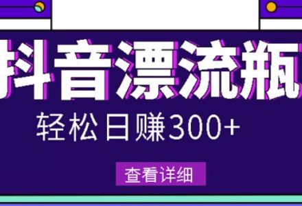 最新抖音漂流瓶发作品项目，日入300-500元没问题【自带流量热度】-创艺项目网