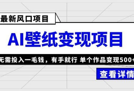 最新风口AI壁纸变现项目，无需投入一毛钱，有手就行，单个作品变现500-创艺项目网