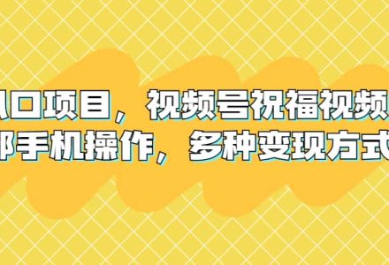 新风口项目，视频号祝福视频，一部手机操作，多种变现方式-创艺项目网