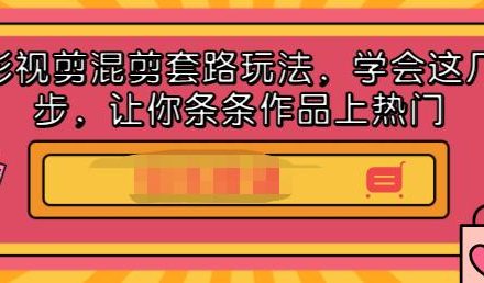 影视剪混剪套路玩法，学会这几步，让你条条作品上热门【视频课程】-创艺项目网