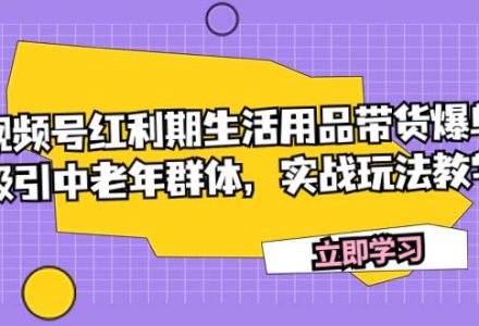 视频号红利期生活用品带货爆单，吸引中老年群体，实战玩法教学-创艺项目网