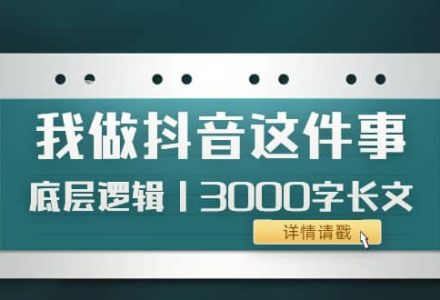 低调：我做抖音这件事（3）底层逻辑丨3000字长文（付费文章）-创艺项目网