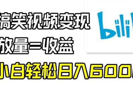 B站搞笑视频变现，播放量=收益，小白轻松日入6000+-创艺项目网