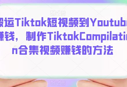 搬运Tiktok短视频到Youtube赚钱，制作Tiktok Compilation合集视频赚钱的方法-创艺项目网