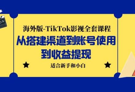 海外版-TikTok影视全套课程：从搭建渠道到账号使用到收益提现 小白可操作-创艺项目网