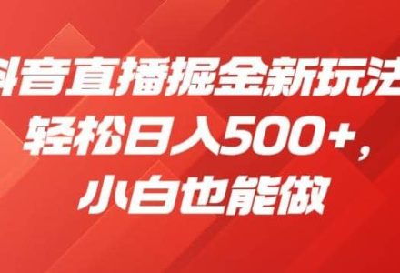 抖音直播掘金新玩法，轻松日入500 ，小白也能做【揭秘】-创艺项目网