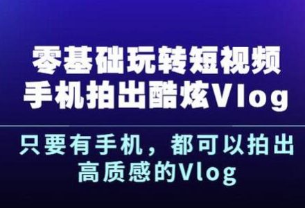 杨精坤零基础玩转短视频手机拍出酷炫Vlog，只要有手机就可以拍出高质感的Vlog-创艺项目网