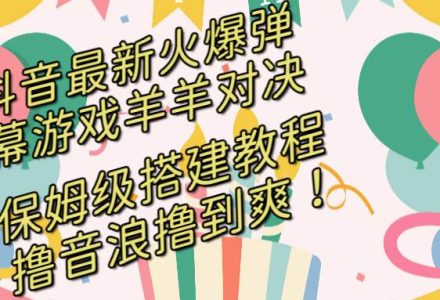 抖音最新火爆弹幕游戏羊羊对决，保姆级搭建开播教程，撸音浪直接撸到爽！-创艺项目网