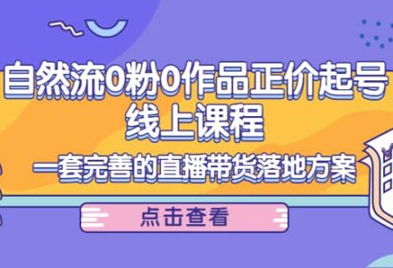 自然流0粉0作品正价起号线上课程：一套完善的直播带货落地方案-创艺项目网