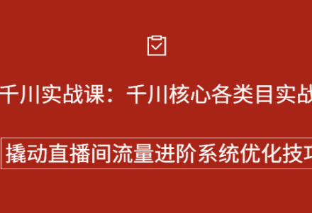 巨量千川实战系列课：千川核心各类目实战打法，撬动直播间流量进阶系统优化技巧-创艺项目网