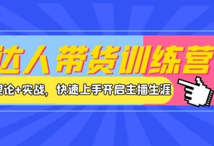 达人带货训练营，理论 实战，快速上手开启主播生涯！-创艺项目网