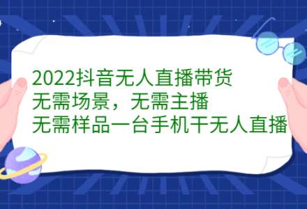 2022抖音无人直播带货，无需场景，无需主播，无需样品一台手机干无人直播-创艺项目网