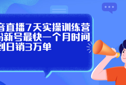 抖音直播7天实操训练营，0粉新号最快一个月时间做到日销3万单-创艺项目网