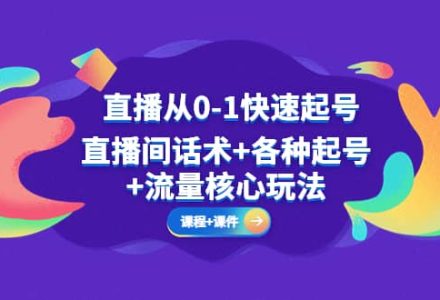 直播从0-1快速起号，直播间话术 各种起号 流量核心玩法(全套课程 课件)-创艺项目网