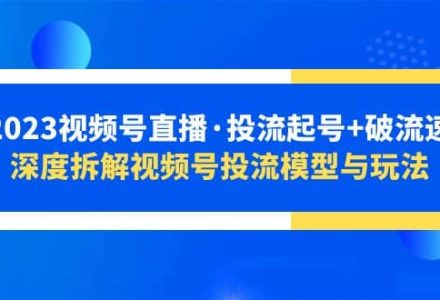 2023视频号直播·投流起号 破流速，深度拆解视频号投流模型与玩法-创艺项目网