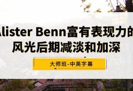 Alister Benn富有表现力的风光后期减淡和加深大师班-中英字幕-创艺项目网