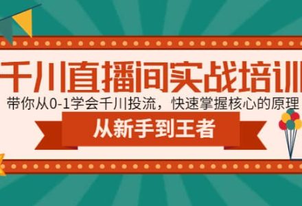 千川直播间实战培训：带你从0-1学会千川投流，快速掌握核心的原理-创艺项目网