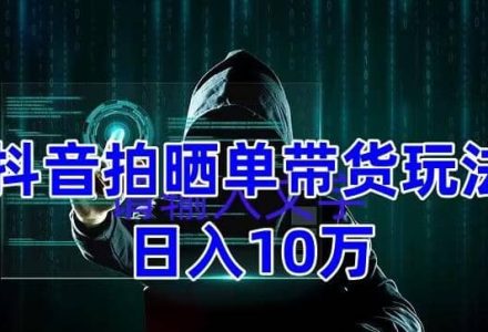 抖音拍晒单带货玩法分享 项目整体流程简单 有团队实测【教程 素材】-创艺项目网