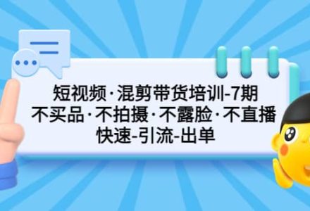 短视频·混剪带货培训-第7期 不买品·不拍摄·不露脸·不直播 快速引流出单-创艺项目网