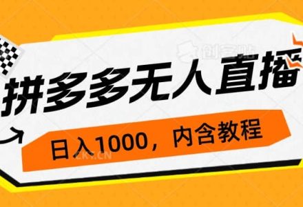 拼多多无人直播不封号玩法，0投入，3天必起，日入1000-创艺项目网